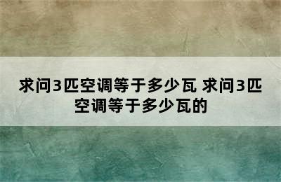 求问3匹空调等于多少瓦 求问3匹空调等于多少瓦的